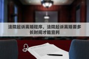 法院起诉离婚程序，法院起诉离婚要多长时间才能宣判