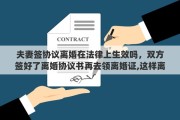 夫妻签协议离婚在法律上生效吗，双方签好了离婚协议书再去领离婚证,这样离婚协议有效嘛