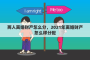 两人离婚财产怎么分，2021年离婚财产怎么样分配