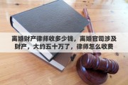 离婚财产律师收多少钱，离婚官司涉及财产，大约五十万了，律师怎么收费