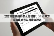 双方愿意离婚的怎么走程序，2021双方同意离婚可以直接办理吗