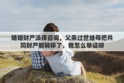 婚姻财产法律咨询，父亲过世继母把共同财产都转移了，我怎么举证呀