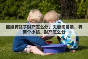 离婚有孩子财产怎么分，夫妻间离婚，有两个小孩，财产怎么分