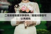 二婚离婚需要冷静期吗，婚姻冷静期可以再婚吗