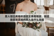 男人提出离婚的原因主要有哪些，刚结婚就想离婚的男人是什么原因