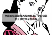 全职妈妈争取抚养权的几率，全职妈妈怎么争取孩子抚养权