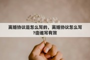 离婚协议是怎么写的，离婚协议怎么写?由谁写有效
