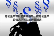 老公坐牢可以起诉离婚吗，在老公坐牢的情况下可以起诉离婚吗