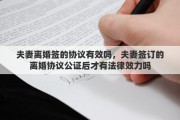 夫妻离婚签的协议有效吗，夫妻签订的离婚协议公证后才有法律效力吗