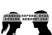 出轨离婚时出轨方财产怎样判，男方出轨女方提出离婚，能否要求赔偿？出轨离婚财产如何分配