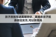 孩子改姓写进离婚协议，离婚后孩子抚养权归女方,可以改姓吗