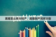 离婚怎么样分财产，离婚财产如何分割