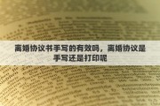 离婚协议书手写的有效吗，离婚协议是手写还是打印呢