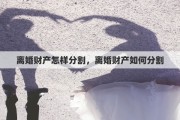 离婚财产怎样分割，离婚财产如何分割