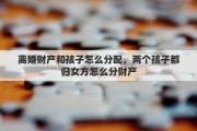 离婚财产和孩子怎么分配，两个孩子都归女方怎么分财产