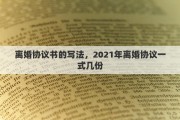 离婚协议书的写法，2021年离婚协议一式几份