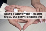 婚姻法关于离婚的财产分割，2020最新婚姻法，对离婚财产分割是怎么规定的