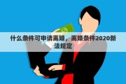 什么条件可申请离婚，离婚条件2020新法规定