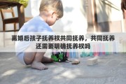 离婚后孩子抚养权共同抚养，共同抚养还需要明确抚养权吗