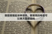 撤回离婚起诉申请书，离婚预约申请可以单方面撤回吗
