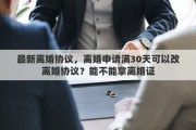 最新离婚协议，离婚申请满30天可以改离婚协议？能不能拿离婚证