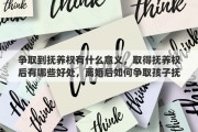 争取到抚养权有什么意义，取得抚养权后有哪些好处，离婚后如何争取孩子抚