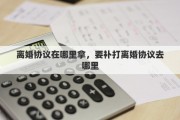 离婚协议在哪里拿，要补打离婚协议去哪里
