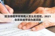 按法律程序离婚两人怎么处理呢，2021自愿离婚手续办理流程