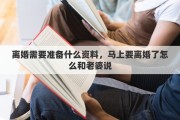 离婚需要准备什么资料，马上要离婚了怎么和老婆说