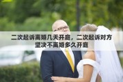 二次起诉离婚几天开庭,二次起诉对方坚决不离婚多久开庭