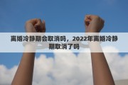离婚冷静期会取消吗，2022年离婚冷静期取消了吗