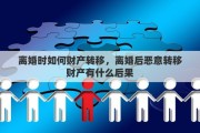 离婚时如何财产转移，离婚后恶意转移财产有什么后果
