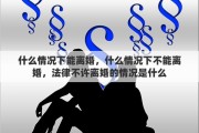 什么情况下能离婚，什么情况下不能离婚，法律不许离婚的情况是什么