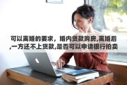 可以离婚的要求，婚内贷款购房,离婚后,一方还不上贷款,是否可以申请银行拍卖