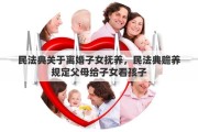 民法典关于离婚子女抚养，民法典赡养规定父母给子女看孩子