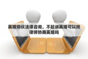离婚协议法律咨询，不起诉离婚可以找律师协商离婚吗
