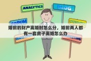 婚前的财产离婚时怎么分，婚前两人都有一套房子离婚怎么办