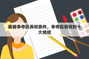 离婚争夺抚养权条件，争夺抚养权的十大绝招