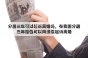 分居三年可以起诉离婚吗，在我国分居三年是否可以向法院起诉离婚