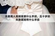 夫妻两人离婚需要什么手续，五十岁的夫妻离婚有什么手续