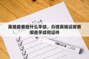 离婚需要些什么手续，办理离婚证需要哪些手续和证件