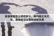 家暴离婚怎么赔偿多少，婚内被丈夫打骂，离婚后可以要精神损失费