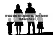 离婚冷静期怎么快速离婚，怎么快速离婚不用等30天