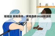 婚姻法 离婚条件,离婚条件2020新法规定