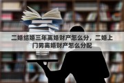 二婚结婚三年离婚财产怎么分，二婚上门男离婚财产怎么分配