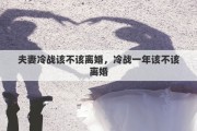 夫妻冷战该不该离婚，冷战一年该不该离婚