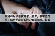 离婚针对孩子抚养怎么起诉，亲子鉴定后，孩子不是老公的，他要离婚，我能让他给孩子抚养费吗