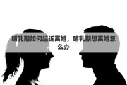 哺乳期如何起诉离婚，哺乳期想离婚怎么办