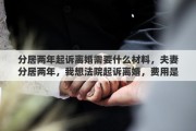 分居两年起诉离婚需要什么材料，夫妻分居两年，我想法院起诉离婚，费用是都多少，请高人指点
