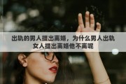 出轨的男人提出离婚，为什么男人出轨女人提出离婚他不离呢